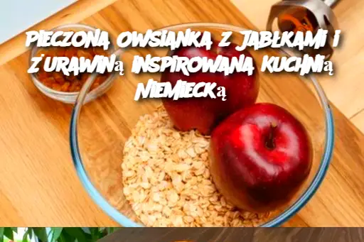 Pieczona Owsianka z Jabłkami i Żurawiną inspirowana Kuchnią Niemiecką