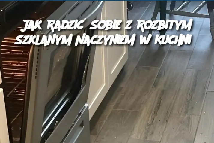 Jak Radzić Sobie z Rozbitym Szklanym Naczyniem w Kuchni?