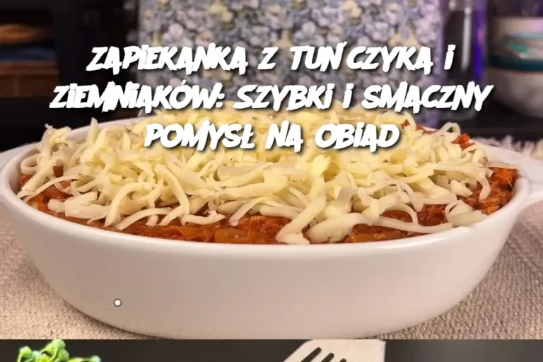 Zapiekanka z tuńczyka i ziemniaków: Szybki i smaczny pomysł na obiad