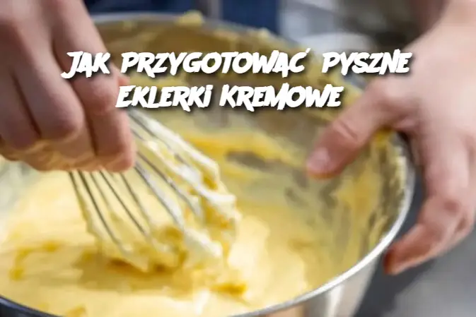 Jak Przygotować Pyszne Eklerki Kremowe?