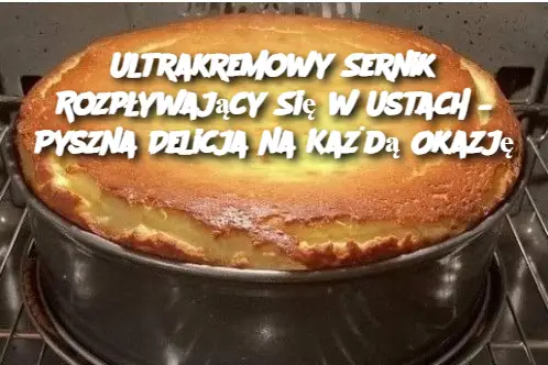 Ultrakremowy Sernik Rozpływający Się w Ustach – Pyszna Delicja na Każdą Okazję