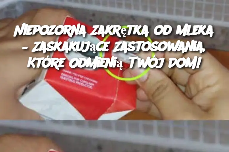 Niepozorna Zakrętka od Mleka – Zaskakujące Zastosowania, Które Odmienią Twój Dom!