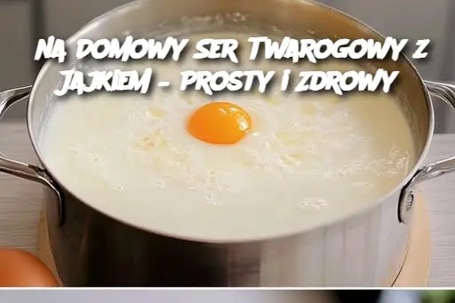 na Domowy Ser Twarogowy z Jajkiem – Prosty i Zdrowy