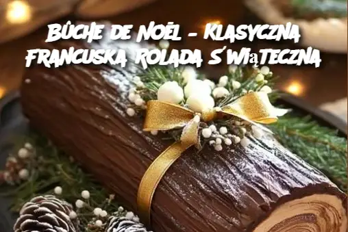 Bûche de Noël – Klasyczna Francuska Rolada Świąteczna