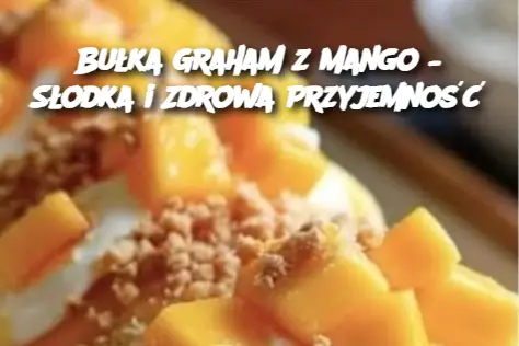 Bułka Graham z Mango – Słodka i Zdrowa Przyjemność