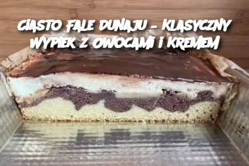 Ciasto Fale Dunaju – Klasyczny Wypiek z Owocami i Kremem