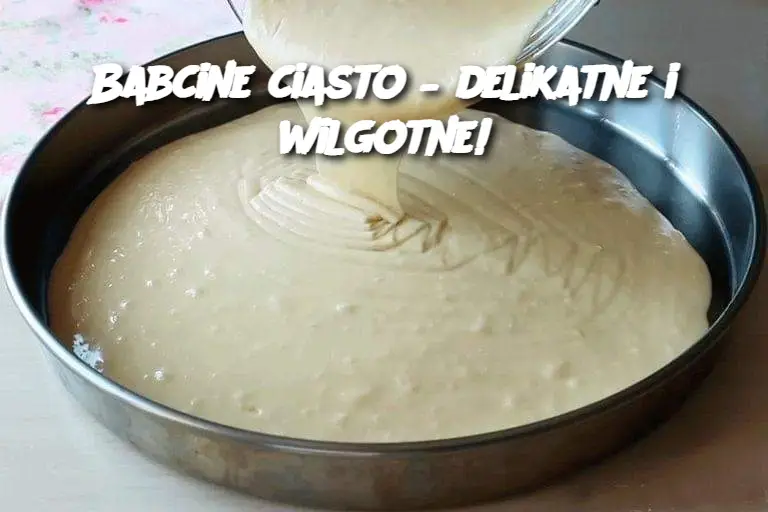 Babcine ciasto – delikatne i wilgotne!