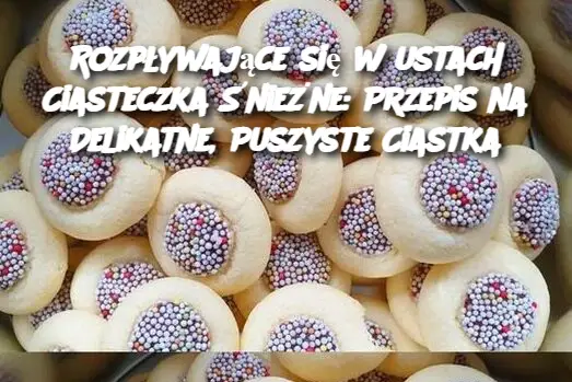 Rozpływające się w ustach Ciasteczka Śnieżne: Przepis na Delikatne, Puszyste Ciastka