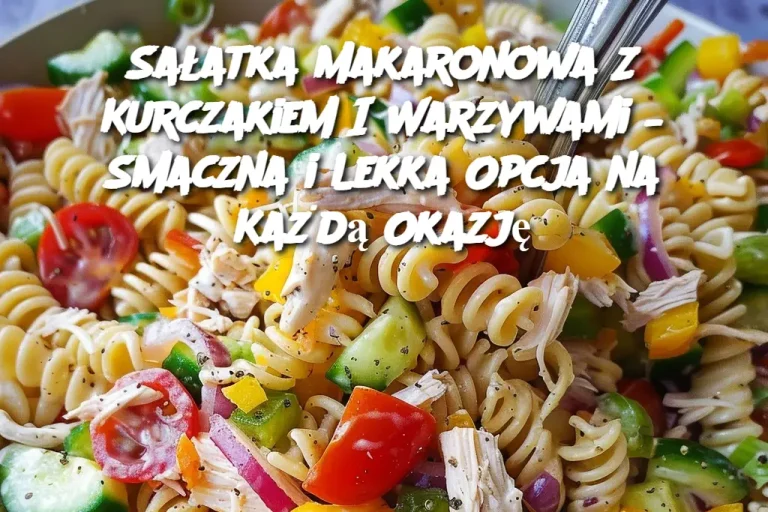 Sałatka Makaronowa Z Kurczakiem I Warzywami – Smaczna i Lekka Opcja na Każdą Okazję