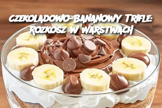 Czekoladowo-Bananowy Trifle: Rozkosz w Warstwach