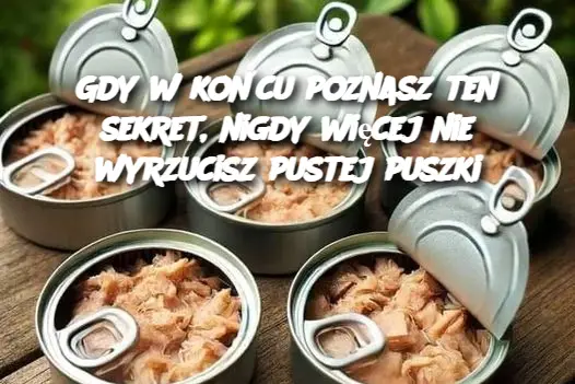 Gdy w końcu poznasz ten sekret, nigdy więcej nie wyrzucisz pustej puszki