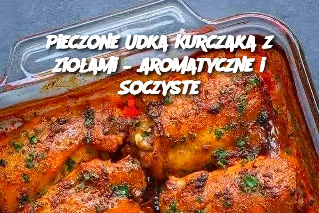 Pieczone Udka Kurczaka z Ziołami – Aromatyczne i Soczyste