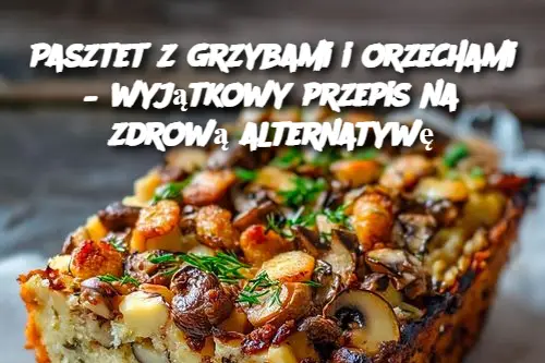 Pasztet z grzybami i orzechami – wyjątkowy przepis na zdrową alternatywę