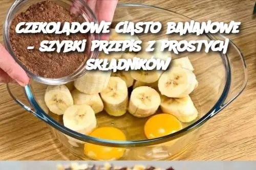 Czekoladowe ciasto bananowe – szybki przepis z prostych składników