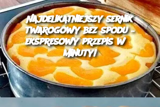 Najdelikatniejszy sernik twarogowy bez spodu – ekspresowy przepis w 3 minuty!