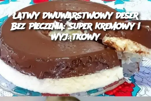 Łatwy Dwuwarstwowy Deser Bez Pieczenia: Super Kremowy i Wyjątkowy