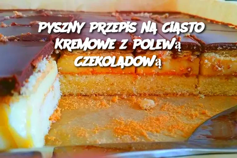 Pyszny Przepis na Ciasto Kremowe z Polewą Czekoladową