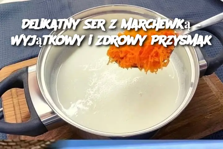 Delikatny Ser z Marchewką – Wyjątkowy i Zdrowy Przysmak