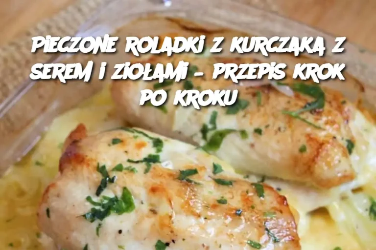 Pieczone roladki z kurczaka z serem i ziołami – przepis krok po kroku