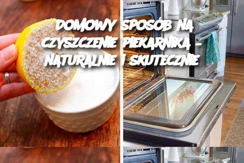 Domowy sposób na czyszczenie piekarnika – naturalnie i skutecznie