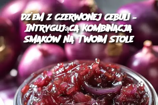 Dżem z Czerwonej Cebuli – Intrygująca Kombinacja Smaków na Twoim Stole