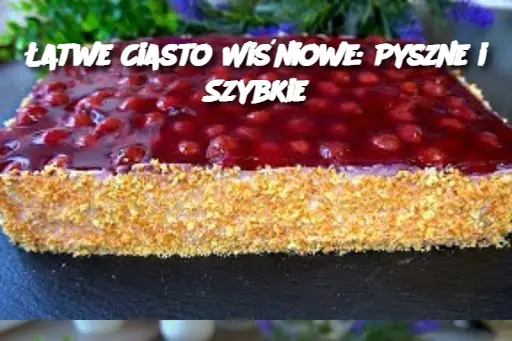 Łatwe Ciasto Wiśniowe: Pyszne i Szybkie