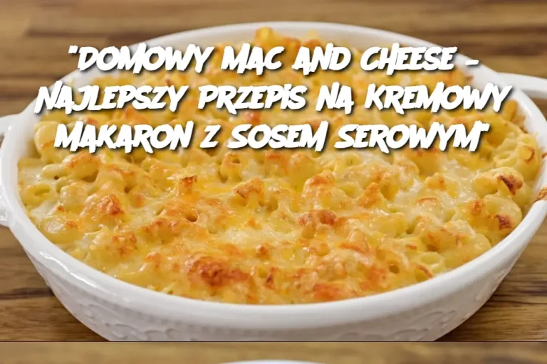 "Domowy Mac and Cheese – Najlepszy Przepis na Kremowy Makaron z Sosem Serowym"