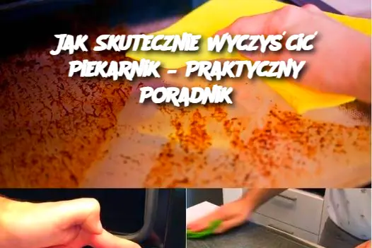 Jak Skutecznie Wyczyścić Piekarnik – Praktyczny Poradnik