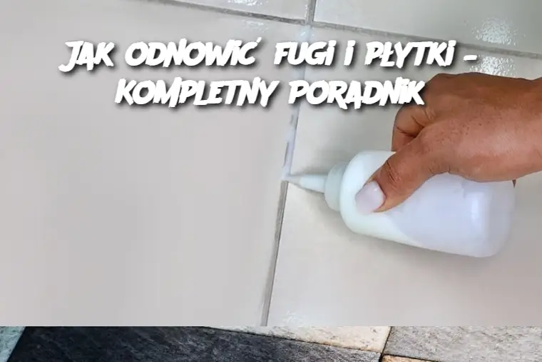 Jak odnowić fugi i płytki – Kompletny Poradnik