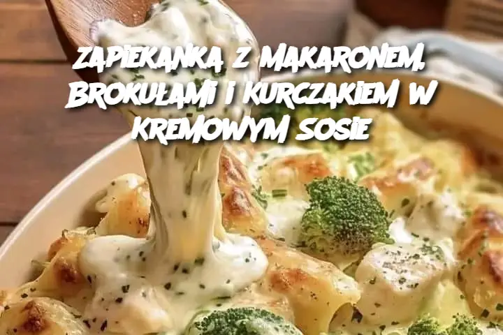 Zapiekanka z Makaronem, Brokułami i Kurczakiem w Kremowym Sosie