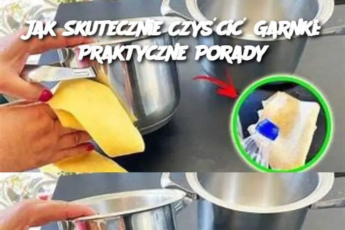 Jak Skutecznie Czyścić Garnki: Praktyczne Porady