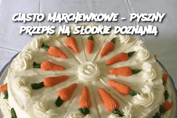 Ciasto Marchewkowe – Pyszny Przepis na Słodkie Doznania