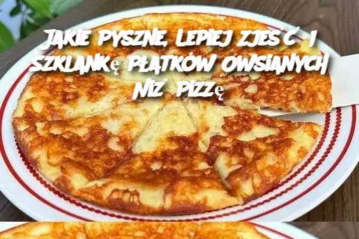 Jakie Pyszne, Lepiej Zjeść 1 Szklankę Płatków Owsianych Niż Pizzę