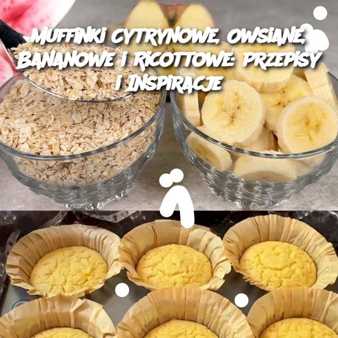 Muffinki Cytrynowe, Owsiane, Bananowe i Ricottowe: Przepisy i Inspiracje