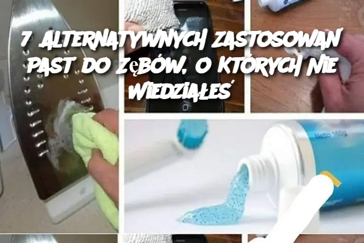 7 Alternatywnych Zastosowań Past do Zębów, o Których Nie Wiedziałeś