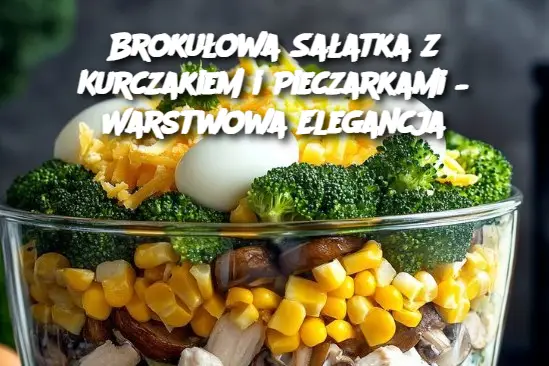 Brokułowa Sałatka z Kurczakiem i Pieczarkami – Warstwowa Elegancja