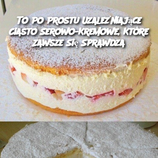 To Po Prostu Uzależniające Ciasto Serowo-Kremowe, Które Zawsze Się Sprawdza