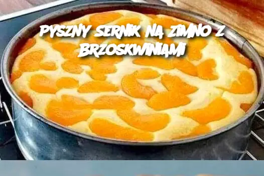 Pyszny Sernik na Zimno z Brzoskwiniami