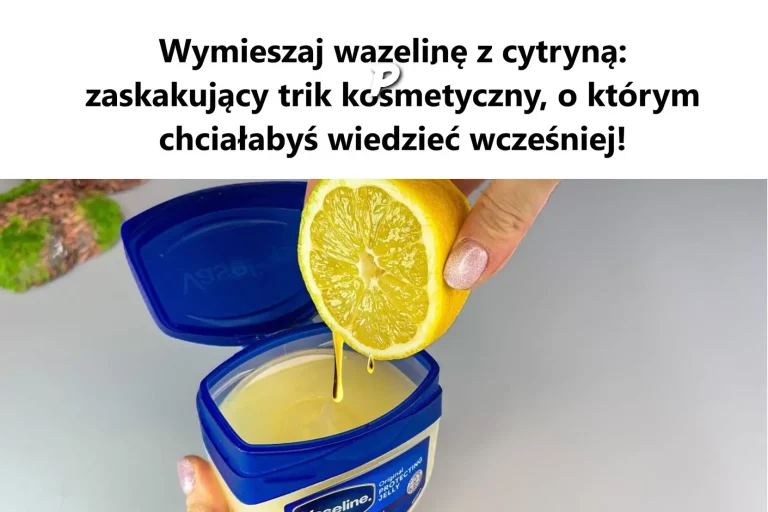 Zaskakujący Trik Kosmetyczny z Wazeliny i Cytryny