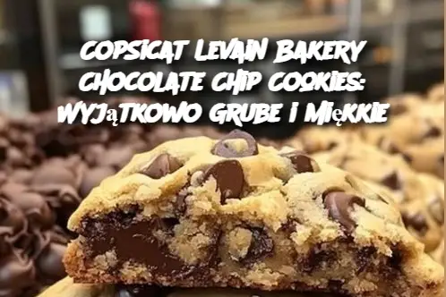 CopSicat Levain Bakery Chocolate Chip Cookies: Wyjątkowo Grube i Miękkie