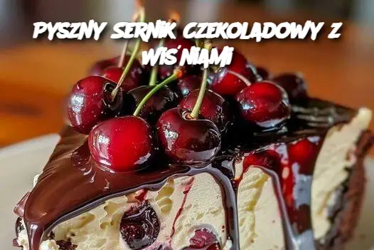 Pyszny Sernik Czekoladowy z Wiśniami