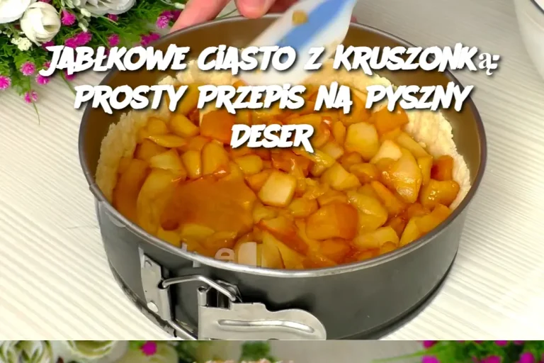 Jabłkowe Ciasto z Kruszonką: Prosty Przepis na Pyszny Deser