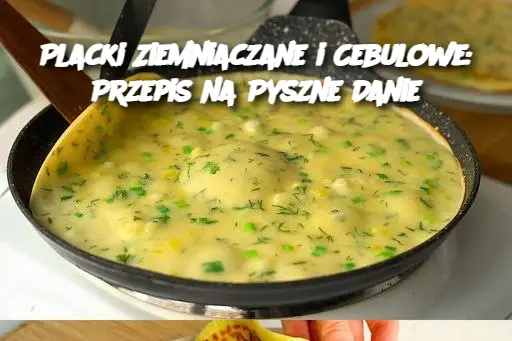 Placki Ziemniaczane i Cebulowe: Przepis na Pyszne Danie