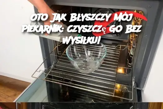 Oto Jak Błyszczy Mój Piekarnik: Czyszczę Go Bez Wysiłku!