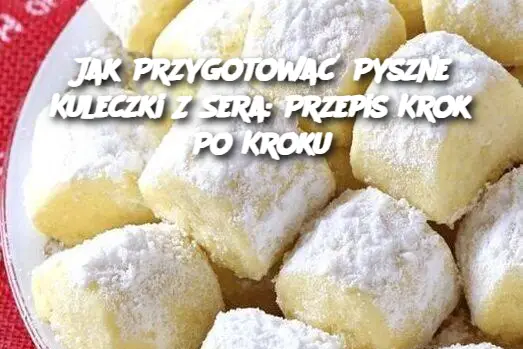 Jak Przygotować Pyszne Kuleczki Z Sera: Przepis Krok Po Kroku