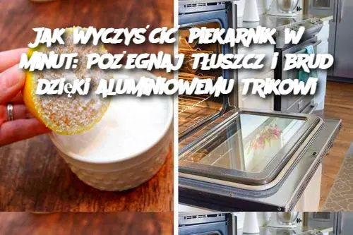 Jak wyczyścić piekarnik w 5 minut: Pożegnaj tłuszcz i brud dzięki aluminiowemu trikowi