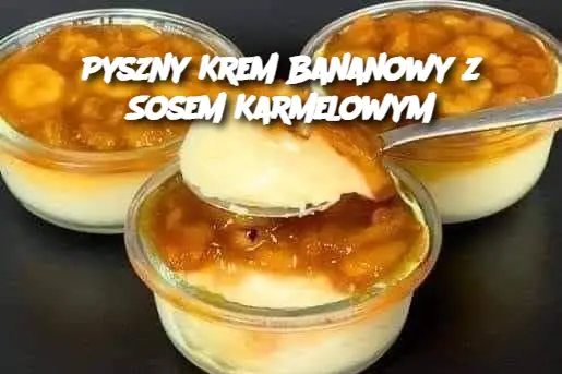 Pyszny Krem Bananowy z Sosem Karmelowym