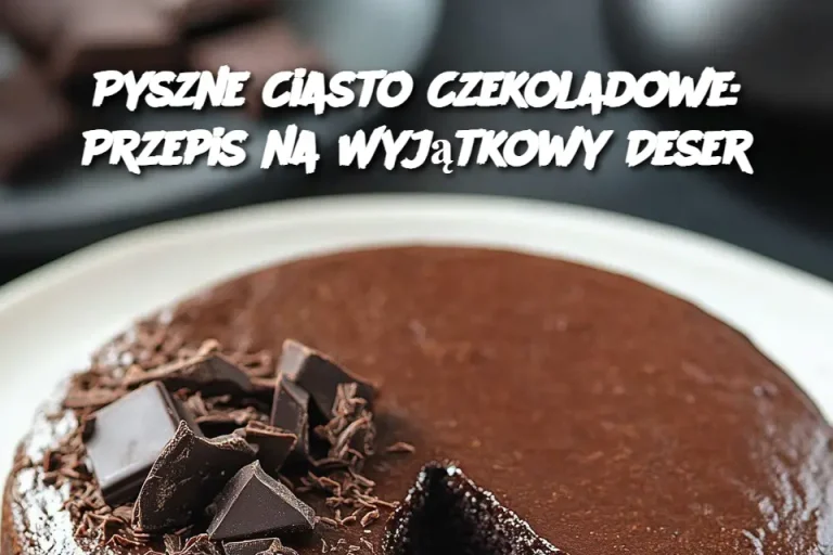 Pyszne Ciasto Czekoladowe: Przepis na Wyjątkowy Deser