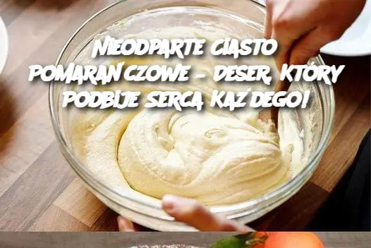 Nieodparte Ciasto Pomarańczowe – Deser, Który Podbije Serca Każdego!