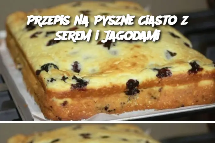 Przepis na Pyszne Ciasto z Serem i Jagodami